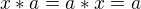 $x*a=a*x=a$