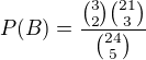 $P(B) = \frac{{3\choose 2}{21\choose 3}}{{24\choose 5}}$