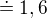 $\doteq 1,6$