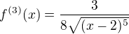 $f^{(3)}(x)=\frac{3}{8\sqrt{(x-2)^{5}}}$