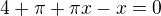 $4+\pi +\pi x-x=0$
