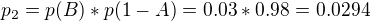 $p_2=p(B)*p(1-A)=0.03*0.98=0.0294$