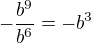 $-\frac{b^{9}}{b^{6}} = - b^{3}$