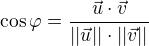$\cos\varphi =\frac{\vec{u}\cdot\vec{v}}{\left ||\vec{u}|\right |\cdot\left | |\vec{v}|\right|}$