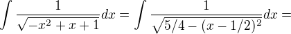 $\int \frac{1}{\sqrt{-x^{2}+x+1}}dx=\int \frac{1}{\sqrt{5/4 - (x-1/2)^2}}dx=$