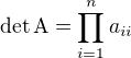 $\det\text{A}=\prod_{i=1}^{n}a_{ii}$