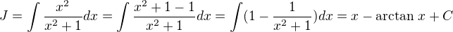 $J = \int \frac {x^2}{x^2 + 1}dx=\int \frac {x^2 + 1 - 1}{x^2 + 1}dx=\int (1 -\frac {1}{x^2 + 1})dx= x - \arctan \,x + C$