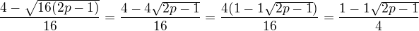 $\frac{4-\sqrt{16(2p-1)}}{16} = \frac{4-4\sqrt{2p-1}}{16} = \frac{4(1-1\sqrt{2p-1})}{16} = \frac{1-1\sqrt{2p-1}}{4}$