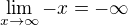 $\lim_{x\to\infty }-x=-\infty $