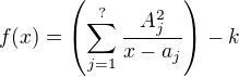 $f(x)=\(\sum_{j=1}^?\frac{A_j^2}{x-a_j}\)-k$