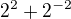 $2^{2}+2^{-2}$
