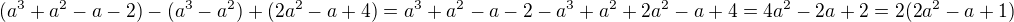 $(a^3+a^2-a-2)-(a^3-a^2)+(2a^2-a+4)=a^3+a^2-a-2-a^3+a^2+2a^2-a+4=4a^2-2a+2=2(2a^2-a+1)$