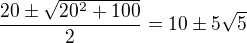 $\frac{20\pm \sqrt{20^2+100}}{2}=10\pm 5\sqrt{5}$
