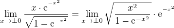 $\lim_{x\to\pm 0}\frac{x\cdot \mathrm{e}^{^{-x^2}}}{\sqrt{1-\mathrm{e}^{^{-x^2}}}}=\lim_{x\to\pm 0}\sqrt{\frac{x^2}{1-\mathrm{e}^{-x^2}}}\cdot \mathrm{e}^{^{-x^2}}$