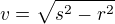 $v = \sqrt{s^{2}-r^{2}}$