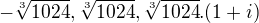 $-\sqrt[3]{1024}, \sqrt[3]{1024}, \sqrt[3]{1024}.(1+i)$