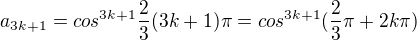 $a_{3k+1}=cos^{3k+1}\frac{2}{3}(3k+1)\pi =cos^{3k+1}(\frac{2}{3}\pi +2k\pi )$