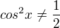 $cos^2x\ne\frac{1}{2}$