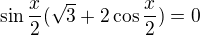 $\sin\frac x2(\sqrt3+2\cos\frac x2)=0$