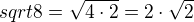 $sqrt{8}=\sqrt{4\cdot 2}=2\cdot \sqrt{2}$