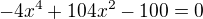$-4x^4+104x^2-100=0$