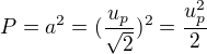 $P=a^{2}=(\frac{u_{p}}{\sqrt{2}})^{2}=\frac{u_{p}^{2}}{2}$