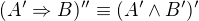 $(A'\Rightarrow B)'' \equiv (A'\wedge B')'$