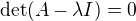 $\det(A-\lambda I) = 0$