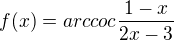 $f(x)=arccoc\frac{1-x}{2x-3}$