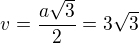 $v=\frac{a\sqrt{3}}{2}=3\sqrt{3}$