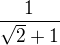 $\frac{1}{\sqrt2 +1}$