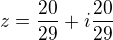 $z = \frac{20}{29} + i\frac{20}{29}$