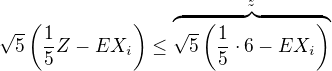 $\sqrt{5}\left(\frac15 Z-EX_i\right)\leq\overbrace{\sqrt{5}\left(\frac15 \cdot6-EX_i\right)}^{z}$