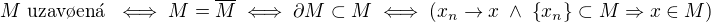 $M \text{ uzav�en� } \iff M=\overline{M} \iff \partial M \subset M \iff (x_n \to x \; \wedge \; \{x_n\} \subset M \Rightarrow x \in M)$