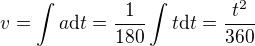 $v=\int a \text dt=\frac1{180}\int t\text dt=\frac{t^2}{360}$