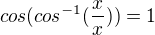 $cos (cos^{-1}(\frac{x}{x})) = 1$