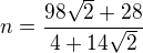 $n = \frac{98\sqrt{2}+28}{4+14\sqrt{2}}$