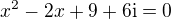 $x^2-2x+9+6\mathrm{i}=0$