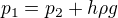 $p_1 = p_2 + h \rho g$