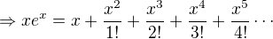 $\Rightarrow xe^x = x + \frac{x^2}{1!} + \frac{x^3}{2!} + \frac{x^4}{3!} + \frac{x^5}{4!}\cdots$