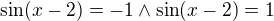 $\sin(x-2)=-1 \wedge \sin(x-2)=1 $