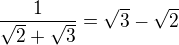 $\frac 1{\sqrt 2+\sqrt 3}=\sqrt 3-\sqrt 2$