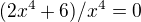 $(2x^4 + 6) / x^4 = 0$
