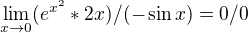 $\lim_{x\to0}(e^{x^{2}}*2x)/(-\sin x)=0/0$