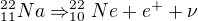 $^{22}_{11}Na\Rightarrow ^{22}_{10}Ne + e^{+} + \nu $