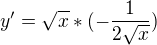 $y'=\sqrt{x}*(-\frac{1}{2\sqrt{x}})$