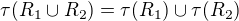 $\tau(R_1 \cup R_2)=\tau(R_1) \cup \tau(R_2)$
