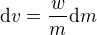 $\mathrm{d}v=\frac{w}{m} \mathrm{d}m$
