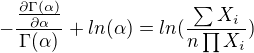 $-\frac{\frac{\partial\Gamma(\alpha)}{\partial\alpha}}{\Gamma(\alpha)}+ln(\alpha)=ln (\frac{\sum{X_i}}{n\prod{X_i}})$