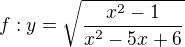 $f: y=\sqrt{\frac{x^{2}-1}{x^{2}-5x+6}}$